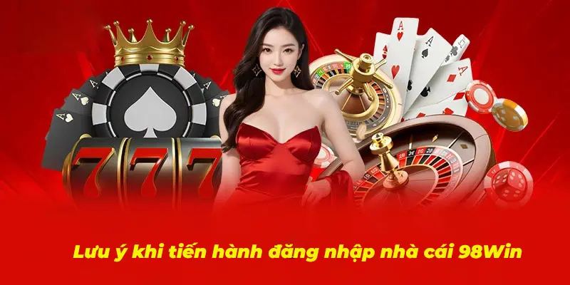 Lưu ý khi thực hiện đăng nhập tại 98win