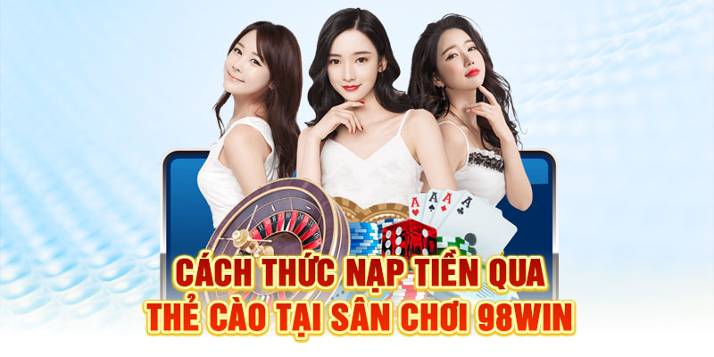 Cách thức nạp tiền qua thẻ cào tại sân chơi 98WIN