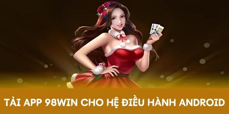 Tải app 98Win về Android với 03 thao tác thuận tiện